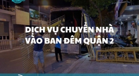 Dịch vụ chuyển nhà ban đêm tại Quận 2 – Giải pháp linh hoạt và an toàn